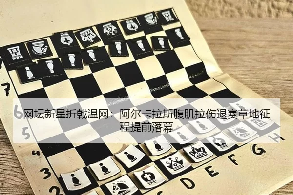网坛新星折戟温网：阿尔卡拉斯腹肌拉伤退赛草地征程提前落幕